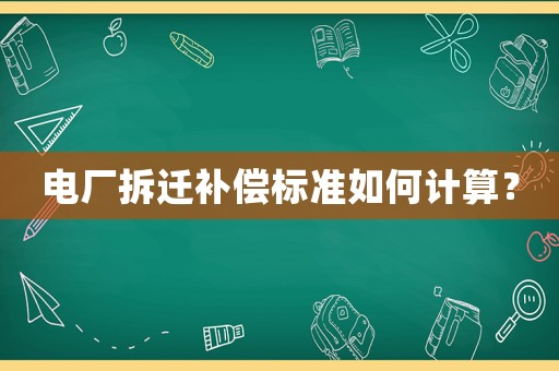 電廠拆遷補償標準如何計算？
