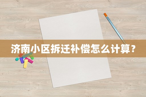濟(jì)南小區(qū)拆遷補(bǔ)償怎么計(jì)算？