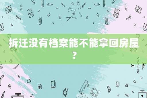 拆遷沒有檔案能不能拿回房屋？
