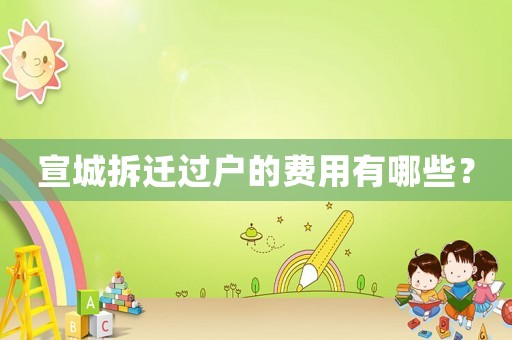 宣城拆遷過戶的費(fèi)用有哪些？