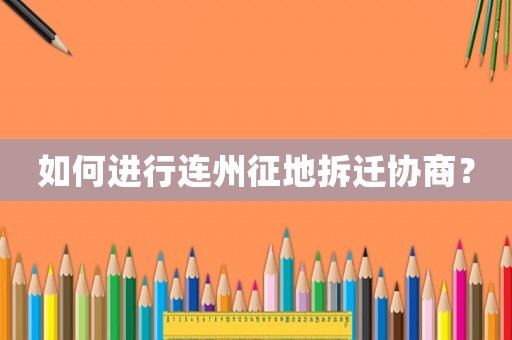 如何進行連州征地拆遷協(xié)商？