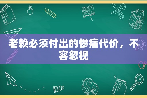 老賴必須付出的慘痛代價(jià)，不容忽視