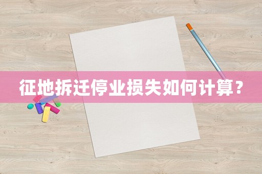 征地拆遷停業損失如何計算？
