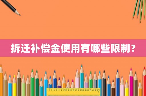 拆遷補償金使用有哪些限制？