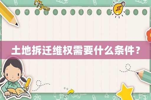 土地拆遷維權需要什么條件？