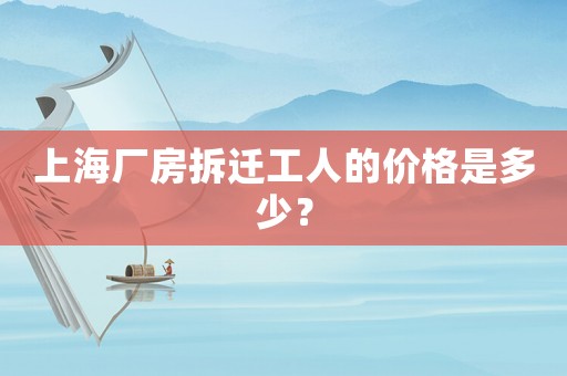 上海廠房拆遷工人的價格是多少？
