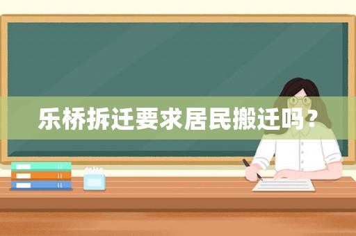 樂橋拆遷要求居民搬遷嗎？