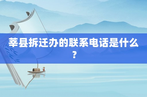 莘縣拆遷辦的聯(lián)系電話是什么？