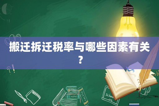 搬遷拆遷稅率與哪些因素有關？