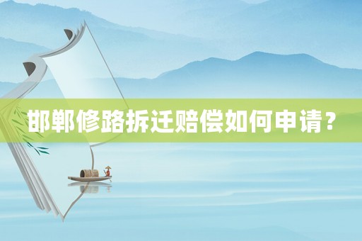邯鄲修路拆遷賠償如何申請？