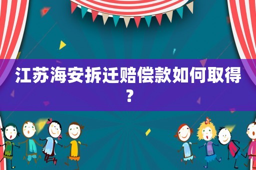 江蘇海安拆遷賠償款如何取得？