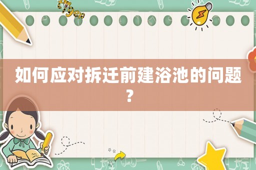 如何應對拆遷前建浴池的問題？