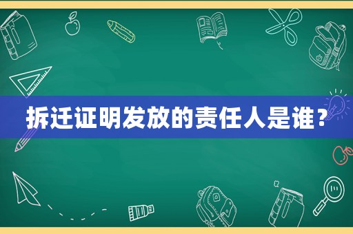 拆遷證明發放的責任人是誰？