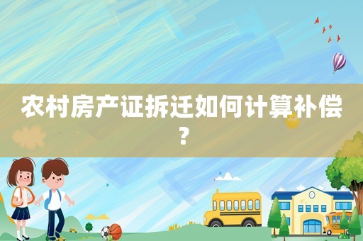 農村房產證拆遷如何計算補償？