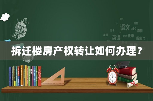 拆遷樓房產權轉讓如何辦理？