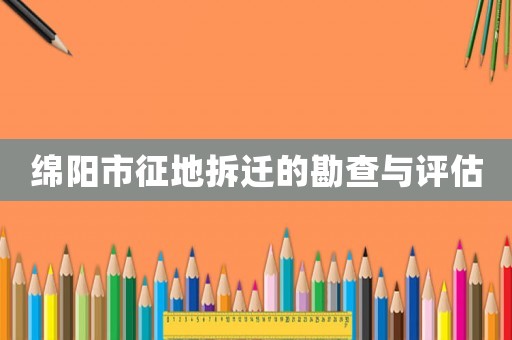 綿陽市征地拆遷的勘查與評估