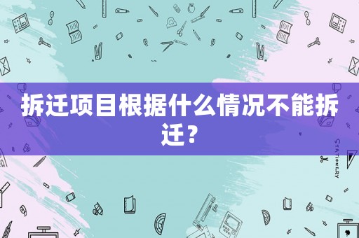 拆遷項目根據(jù)什么情況不能拆遷？