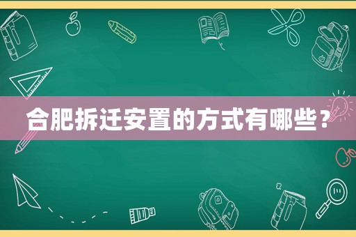 合肥拆遷安置的方式有哪些？
