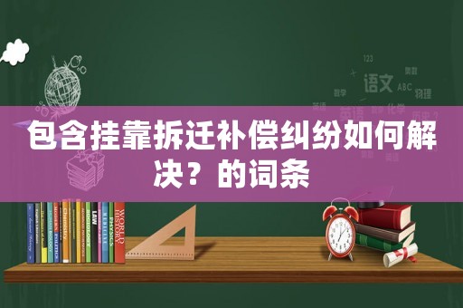 包含掛靠拆遷補償糾紛如何解決？的詞條