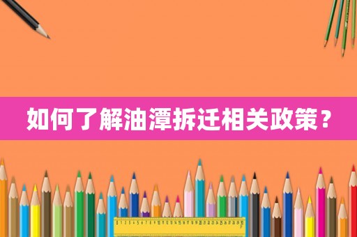 如何了解油潭拆遷相關政策？