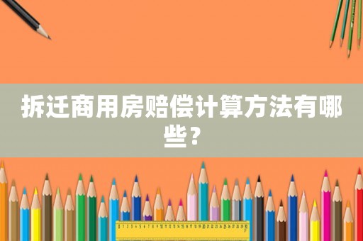 拆遷商用房賠償計(jì)算方法有哪些？