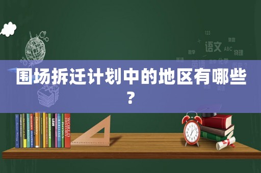 圍場拆遷計劃中的地區有哪些?