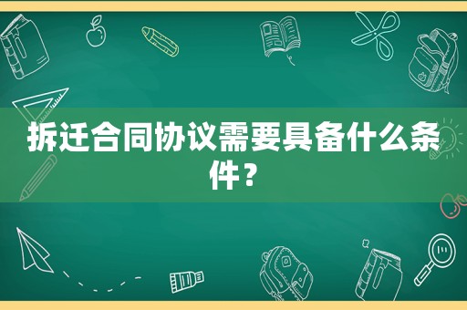 拆遷合同協(xié)議需要具備什么條件？
