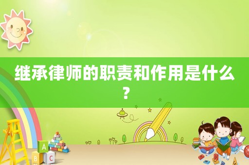 繼承律師的職責和作用是什么？