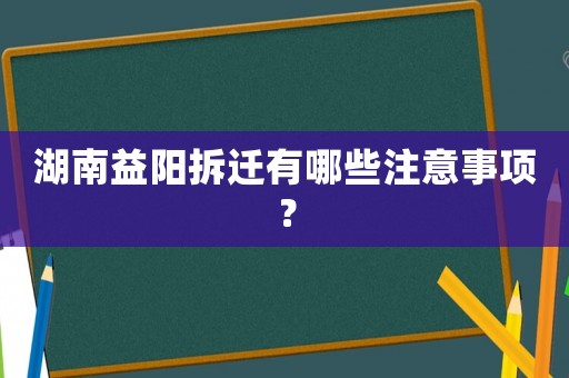 湖南益陽拆遷有哪些注意事項？