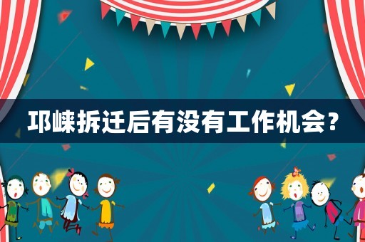 邛崍拆遷后有沒有工作機會？
