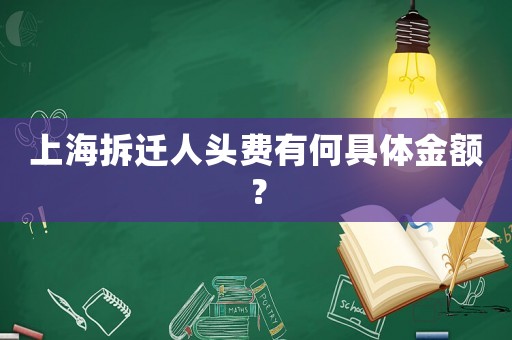 上海拆遷人頭費有何具體金額？