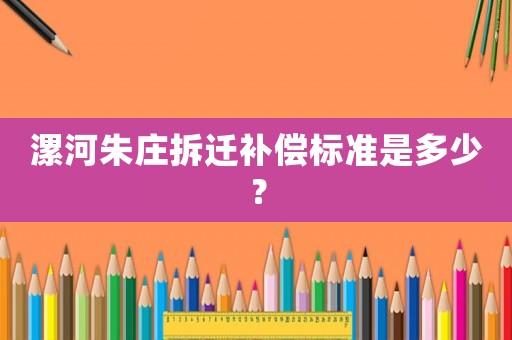 漯河朱莊拆遷補償標準是多少？