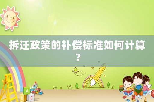 拆遷政策的補償標準如何計算？