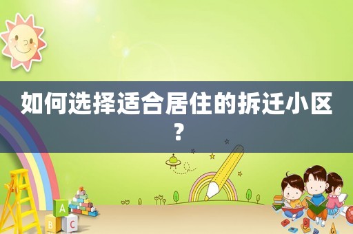 如何選擇適合居住的拆遷小區(qū)？