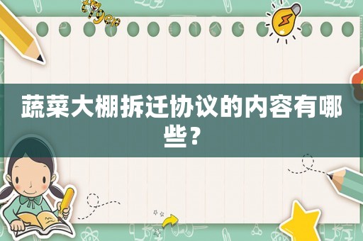 蔬菜大棚拆遷協議的內容有哪些？