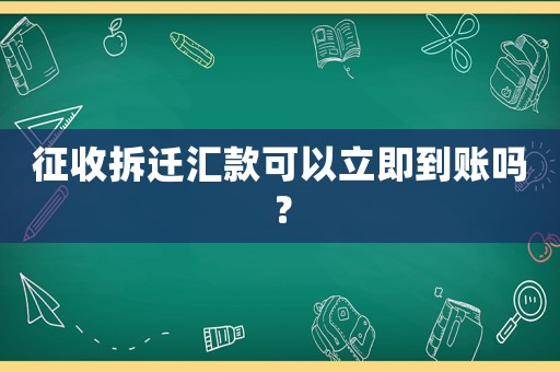 征收拆遷匯款可以立即到賬嗎？