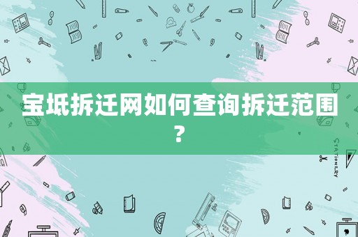 寶坻拆遷網如何查詢拆遷范圍?