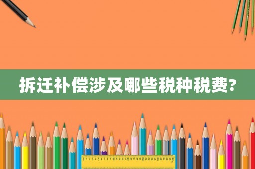 拆遷補償涉及哪些稅種稅費?