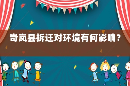 岢嵐縣拆遷對環境有何影響？	