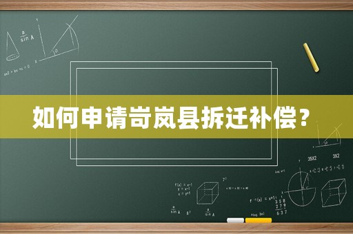 如何申請岢嵐縣拆遷補償？	