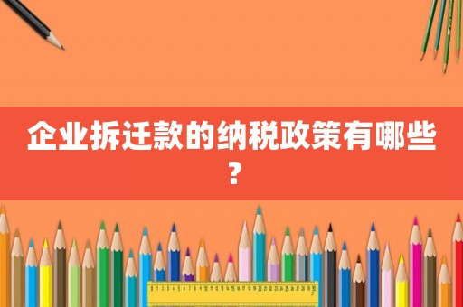 企業(yè)拆遷款的納稅政策有哪些？
