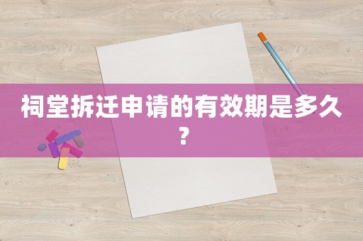 祠堂拆遷申請的有效期是多久？