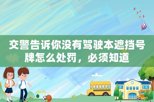交警告訴你沒有駕駛本遮擋號牌怎么處罰，必須知道