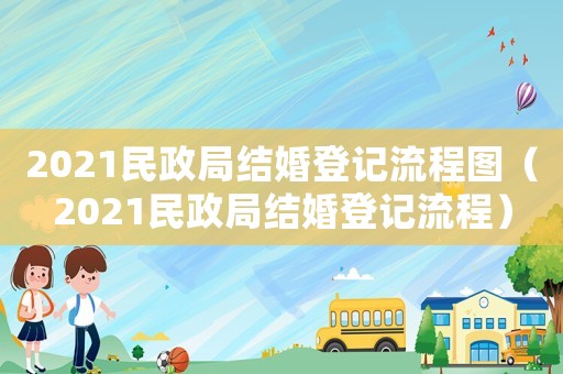 2021民政局結婚登記流程圖（2021民政局結婚登記流程）