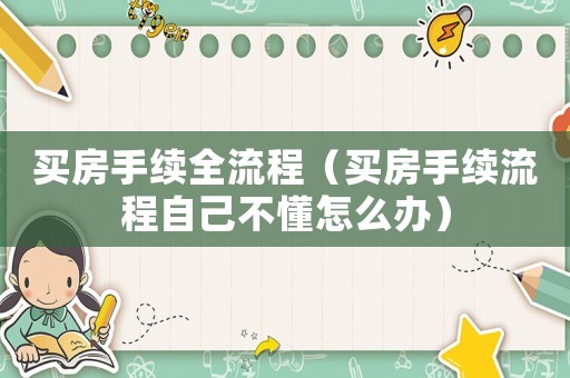 買房手續全流程（買房手續流程自己不懂怎么辦）