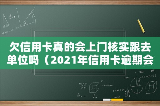 欠信用卡真的會上門核實跟去單位嗎（2021年信用卡逾期會上門嗎）