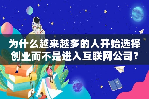 為什么越來越多的人開始選擇創(chuàng)業(yè)而不是進入互聯(lián)網(wǎng)公司？