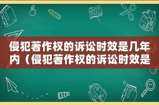 侵犯著作權(quán)的訴訟時(shí)效是幾年內(nèi)（侵犯著作權(quán)的訴訟時(shí)效是幾年?）