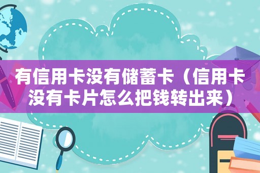有信用卡沒有儲蓄卡（信用卡沒有卡片怎么把錢轉出來）