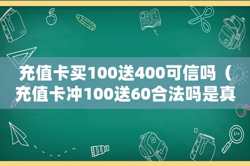 充值卡買100送400可信嗎（充值卡沖100送60合法嗎是真的嗎）